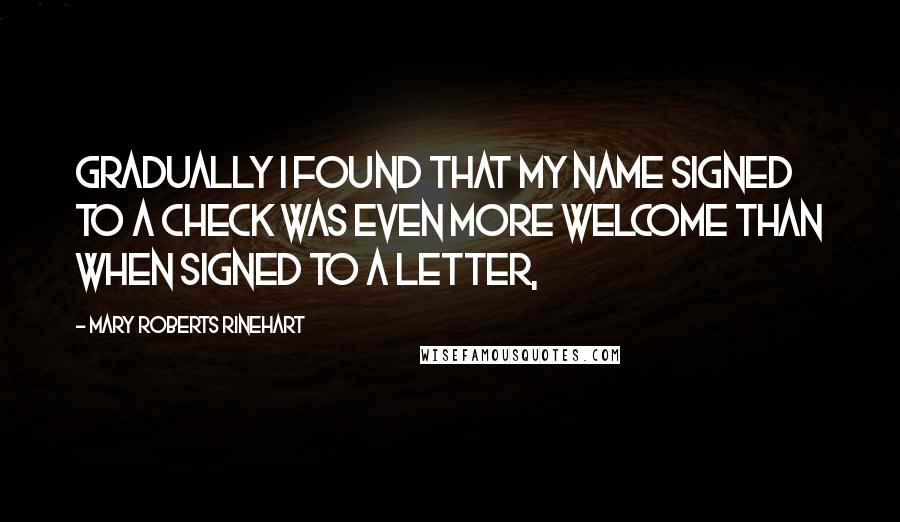 Mary Roberts Rinehart Quotes: Gradually I found that my name signed to a check was even more welcome than when signed to a letter,