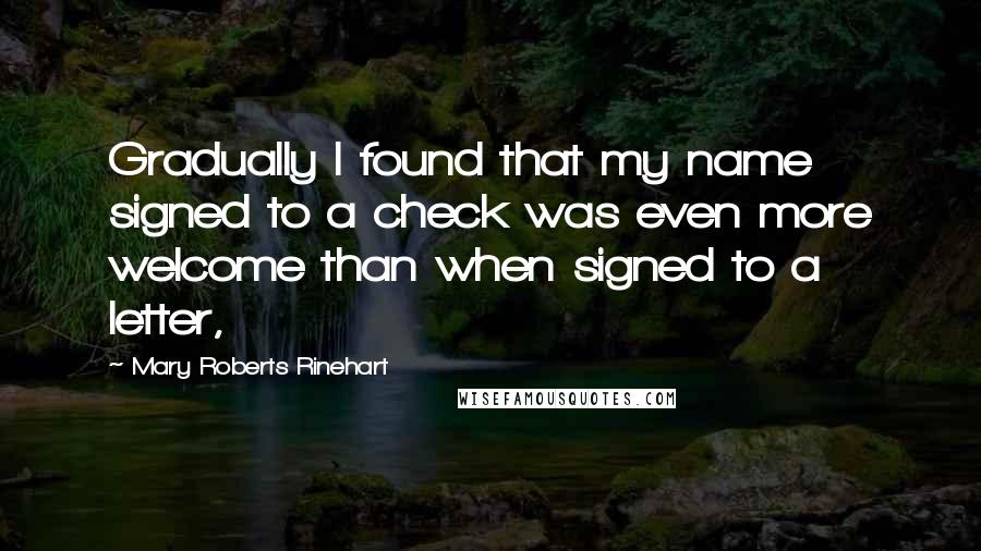 Mary Roberts Rinehart Quotes: Gradually I found that my name signed to a check was even more welcome than when signed to a letter,