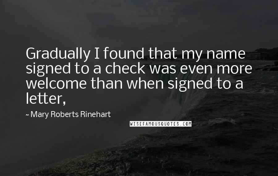 Mary Roberts Rinehart Quotes: Gradually I found that my name signed to a check was even more welcome than when signed to a letter,