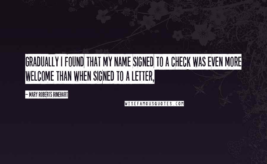 Mary Roberts Rinehart Quotes: Gradually I found that my name signed to a check was even more welcome than when signed to a letter,
