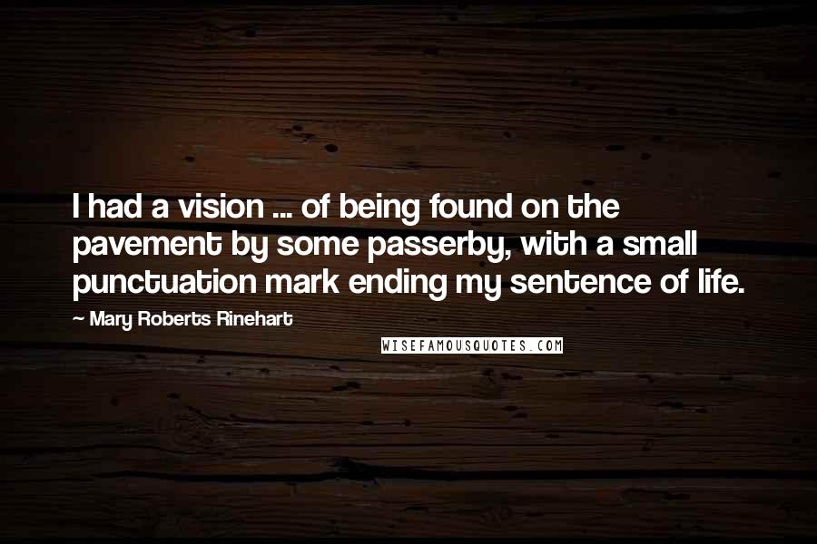 Mary Roberts Rinehart Quotes: I had a vision ... of being found on the pavement by some passerby, with a small punctuation mark ending my sentence of life.