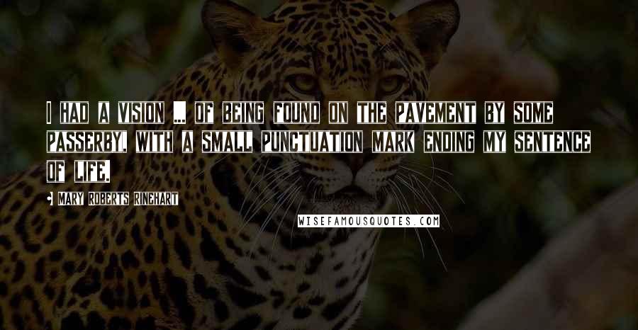 Mary Roberts Rinehart Quotes: I had a vision ... of being found on the pavement by some passerby, with a small punctuation mark ending my sentence of life.