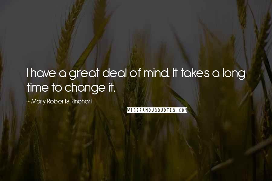 Mary Roberts Rinehart Quotes: I have a great deal of mind. It takes a long time to change it.