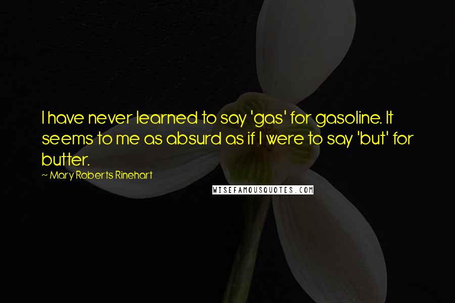 Mary Roberts Rinehart Quotes: I have never learned to say 'gas' for gasoline. It seems to me as absurd as if I were to say 'but' for butter.
