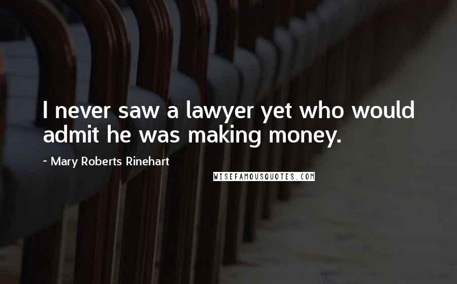 Mary Roberts Rinehart Quotes: I never saw a lawyer yet who would admit he was making money.