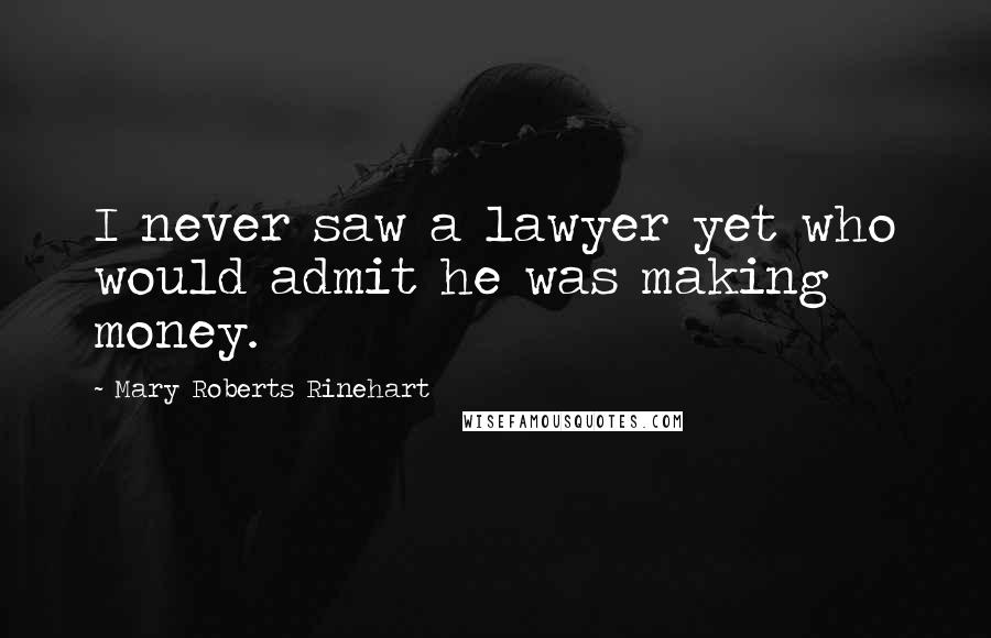 Mary Roberts Rinehart Quotes: I never saw a lawyer yet who would admit he was making money.