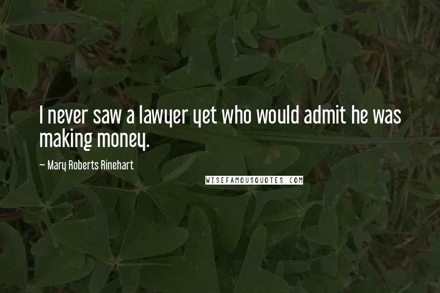 Mary Roberts Rinehart Quotes: I never saw a lawyer yet who would admit he was making money.