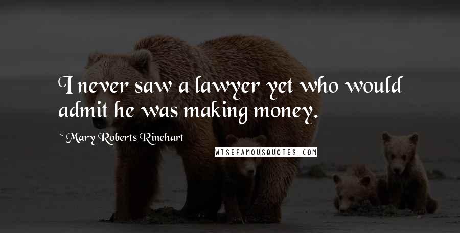 Mary Roberts Rinehart Quotes: I never saw a lawyer yet who would admit he was making money.