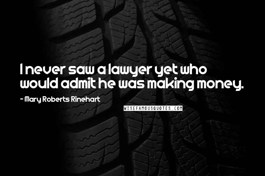 Mary Roberts Rinehart Quotes: I never saw a lawyer yet who would admit he was making money.