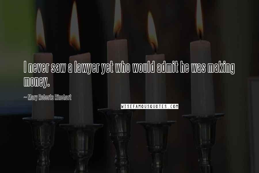 Mary Roberts Rinehart Quotes: I never saw a lawyer yet who would admit he was making money.