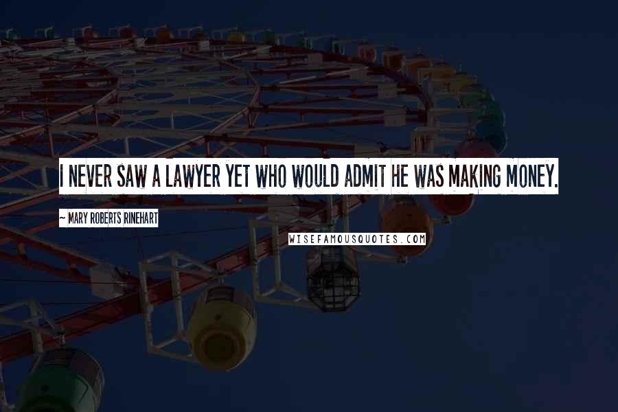 Mary Roberts Rinehart Quotes: I never saw a lawyer yet who would admit he was making money.