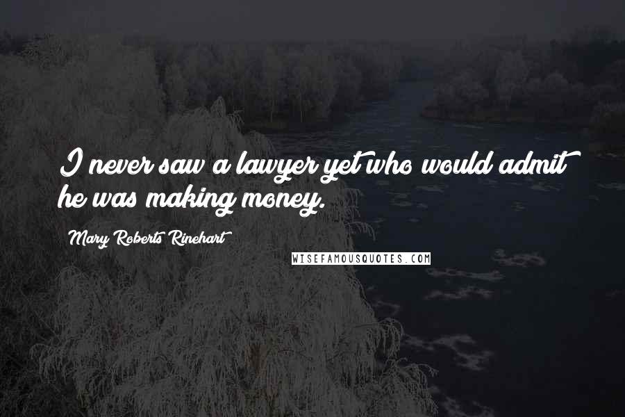 Mary Roberts Rinehart Quotes: I never saw a lawyer yet who would admit he was making money.
