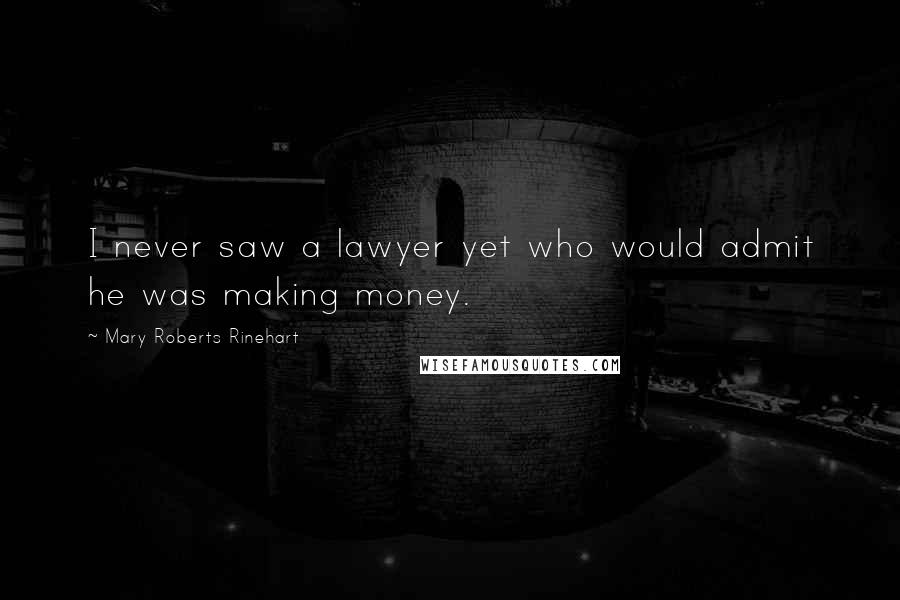 Mary Roberts Rinehart Quotes: I never saw a lawyer yet who would admit he was making money.