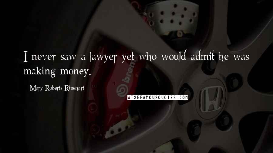 Mary Roberts Rinehart Quotes: I never saw a lawyer yet who would admit he was making money.