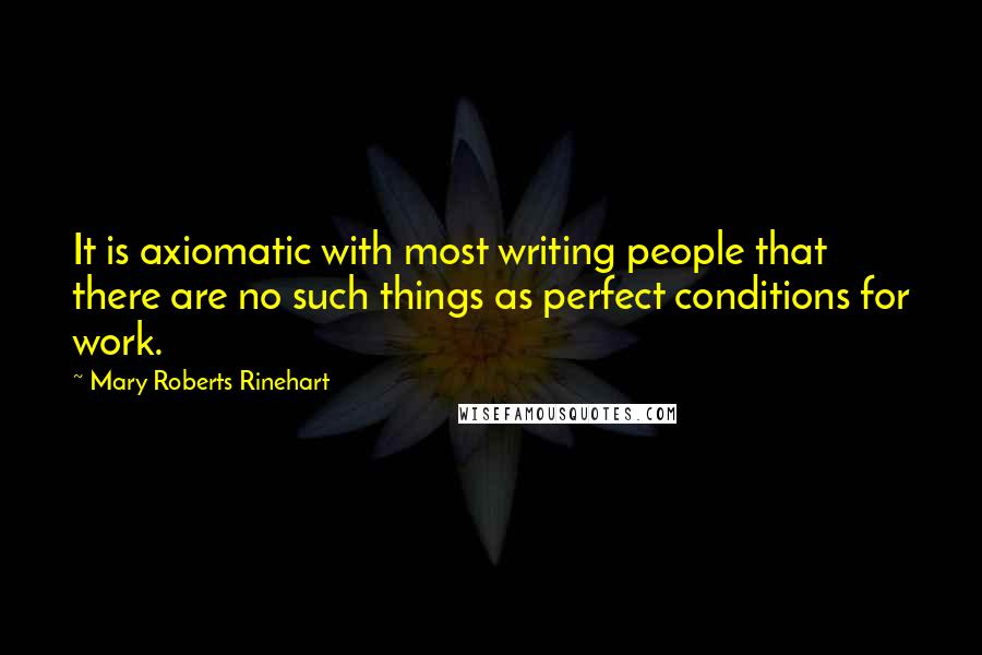 Mary Roberts Rinehart Quotes: It is axiomatic with most writing people that there are no such things as perfect conditions for work.