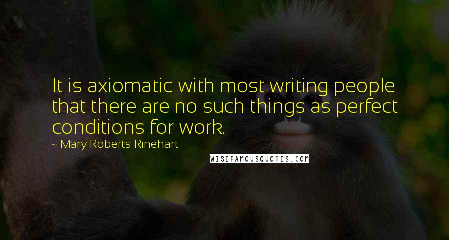 Mary Roberts Rinehart Quotes: It is axiomatic with most writing people that there are no such things as perfect conditions for work.