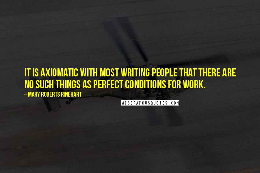 Mary Roberts Rinehart Quotes: It is axiomatic with most writing people that there are no such things as perfect conditions for work.