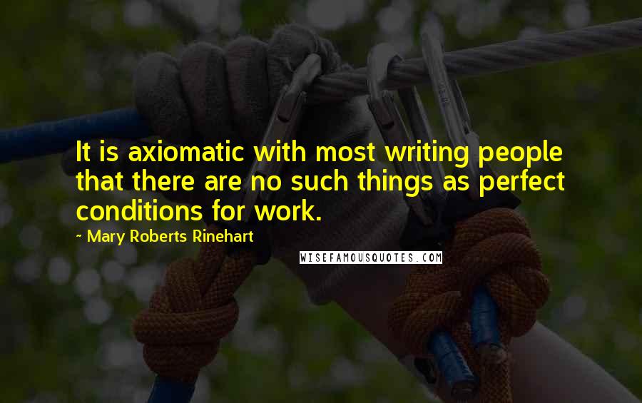 Mary Roberts Rinehart Quotes: It is axiomatic with most writing people that there are no such things as perfect conditions for work.