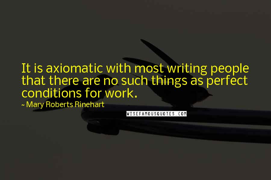 Mary Roberts Rinehart Quotes: It is axiomatic with most writing people that there are no such things as perfect conditions for work.