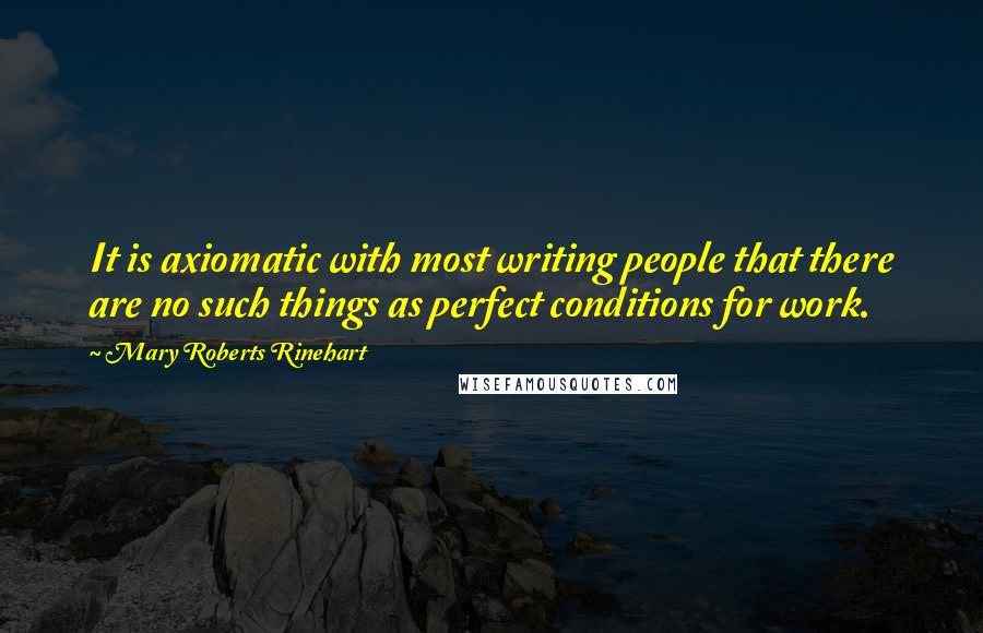 Mary Roberts Rinehart Quotes: It is axiomatic with most writing people that there are no such things as perfect conditions for work.