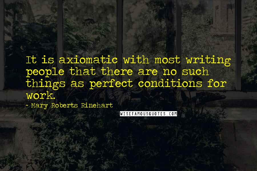 Mary Roberts Rinehart Quotes: It is axiomatic with most writing people that there are no such things as perfect conditions for work.