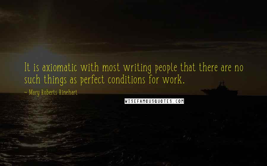 Mary Roberts Rinehart Quotes: It is axiomatic with most writing people that there are no such things as perfect conditions for work.