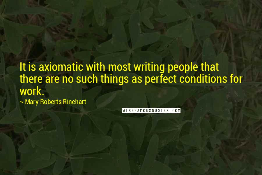 Mary Roberts Rinehart Quotes: It is axiomatic with most writing people that there are no such things as perfect conditions for work.