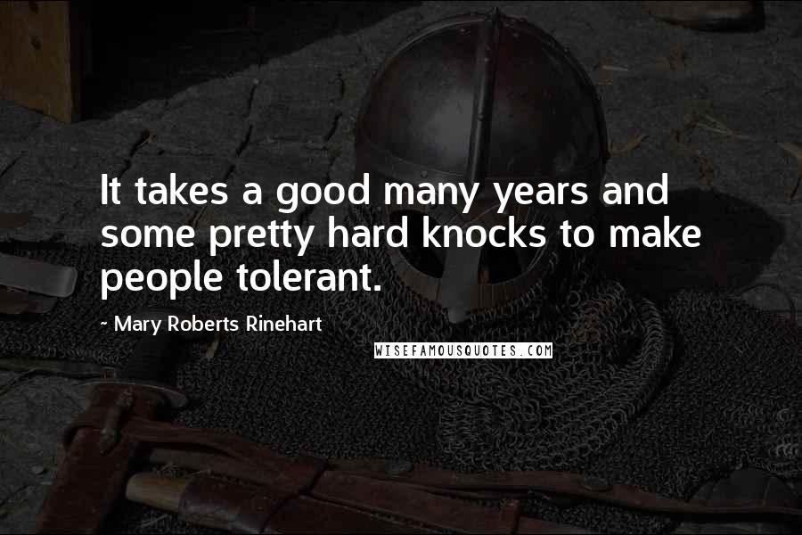 Mary Roberts Rinehart Quotes: It takes a good many years and some pretty hard knocks to make people tolerant.