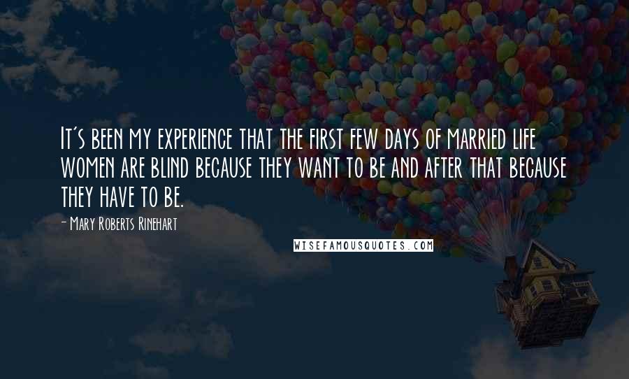 Mary Roberts Rinehart Quotes: It's been my experience that the first few days of married life women are blind because they want to be and after that because they have to be.