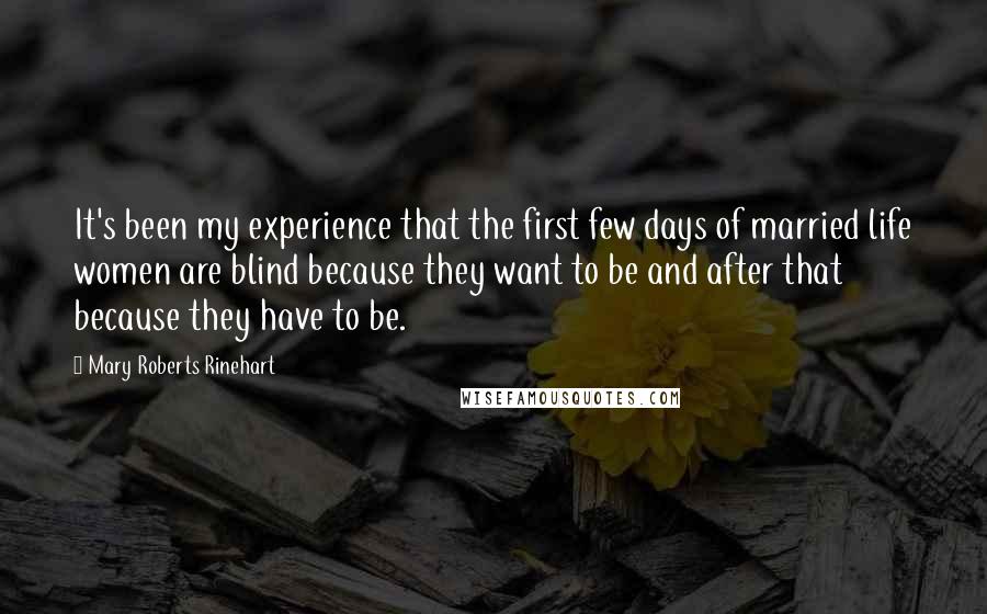 Mary Roberts Rinehart Quotes: It's been my experience that the first few days of married life women are blind because they want to be and after that because they have to be.