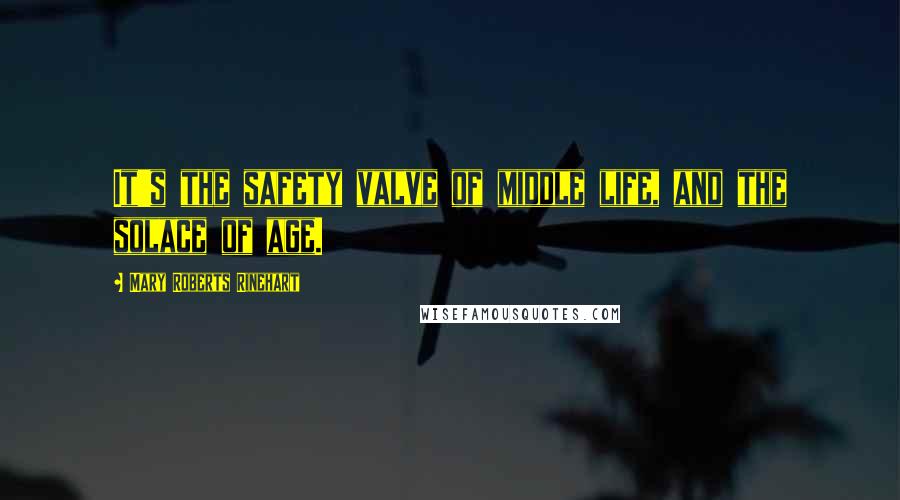 Mary Roberts Rinehart Quotes: It's the safety valve of middle life, and the solace of age.