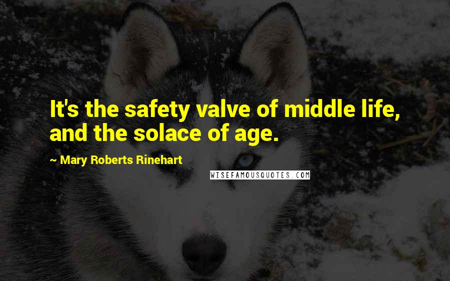 Mary Roberts Rinehart Quotes: It's the safety valve of middle life, and the solace of age.