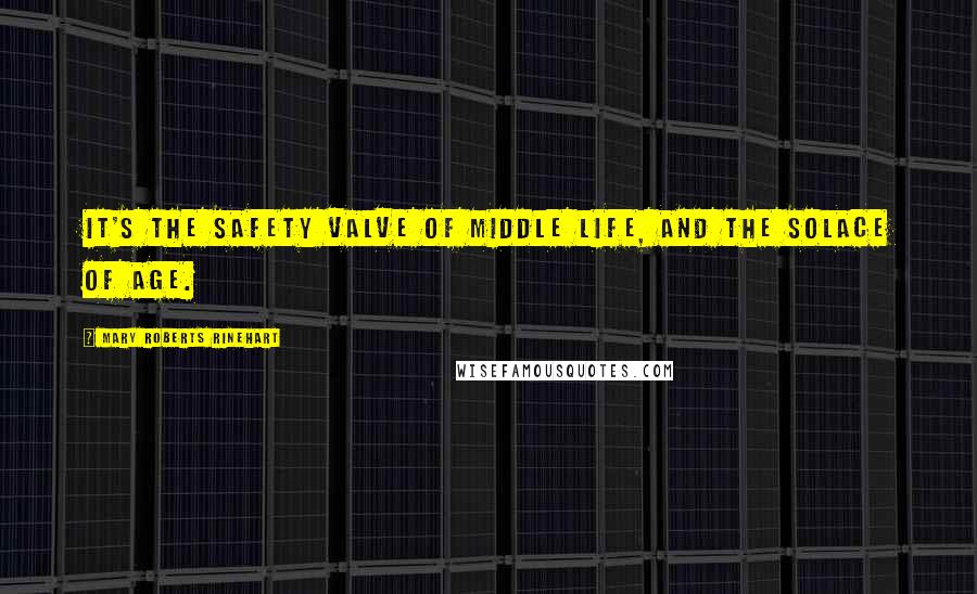 Mary Roberts Rinehart Quotes: It's the safety valve of middle life, and the solace of age.