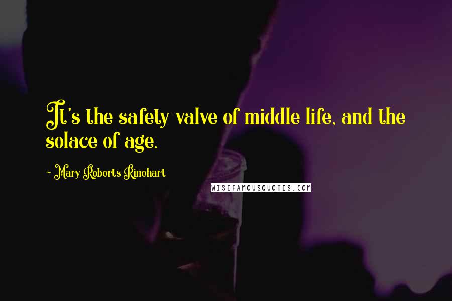 Mary Roberts Rinehart Quotes: It's the safety valve of middle life, and the solace of age.