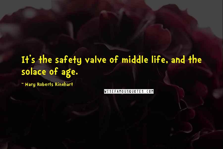Mary Roberts Rinehart Quotes: It's the safety valve of middle life, and the solace of age.