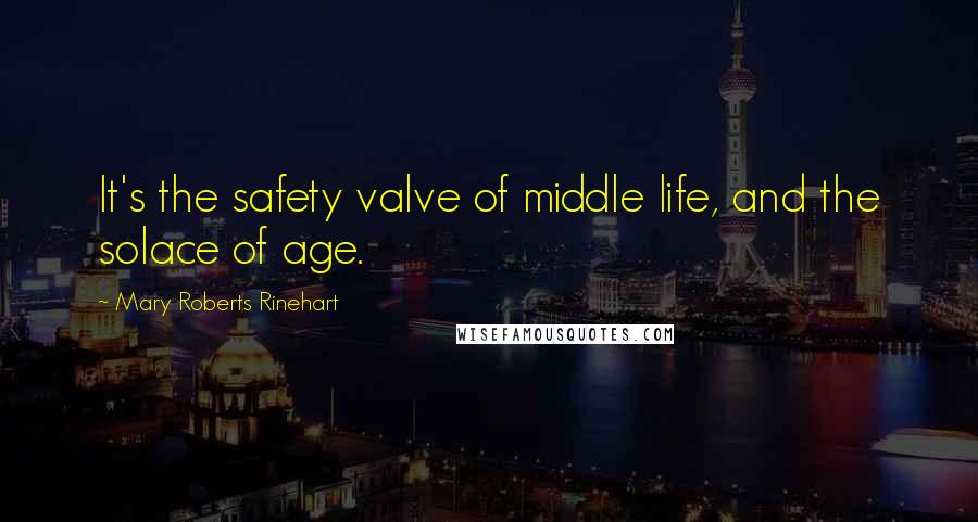 Mary Roberts Rinehart Quotes: It's the safety valve of middle life, and the solace of age.