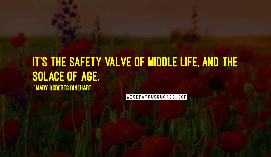 Mary Roberts Rinehart Quotes: It's the safety valve of middle life, and the solace of age.