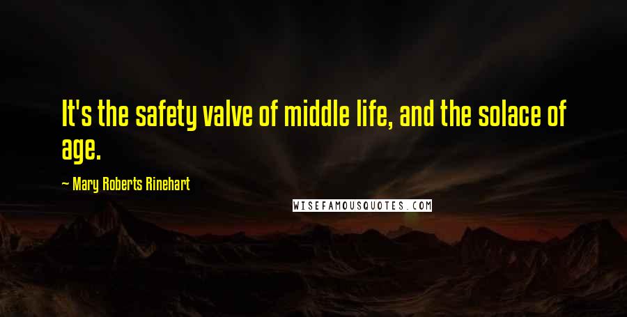 Mary Roberts Rinehart Quotes: It's the safety valve of middle life, and the solace of age.
