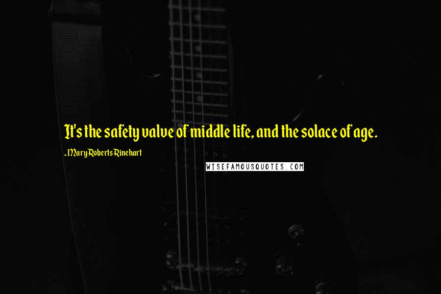 Mary Roberts Rinehart Quotes: It's the safety valve of middle life, and the solace of age.