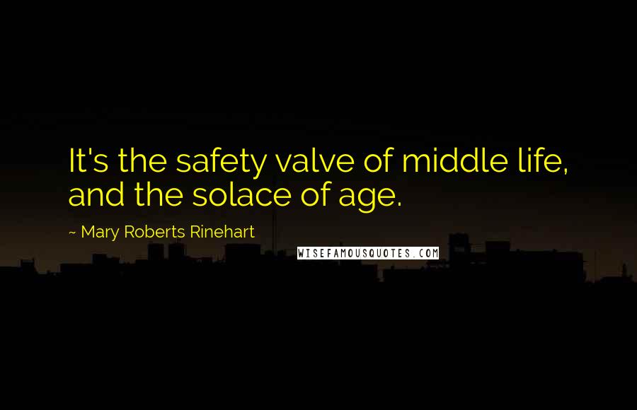 Mary Roberts Rinehart Quotes: It's the safety valve of middle life, and the solace of age.