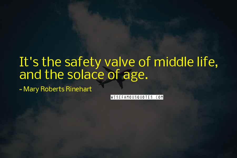 Mary Roberts Rinehart Quotes: It's the safety valve of middle life, and the solace of age.