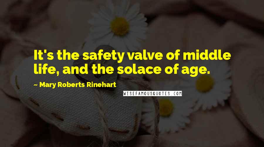 Mary Roberts Rinehart Quotes: It's the safety valve of middle life, and the solace of age.