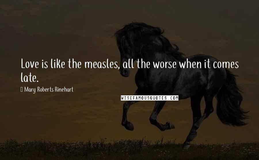 Mary Roberts Rinehart Quotes: Love is like the measles, all the worse when it comes late.