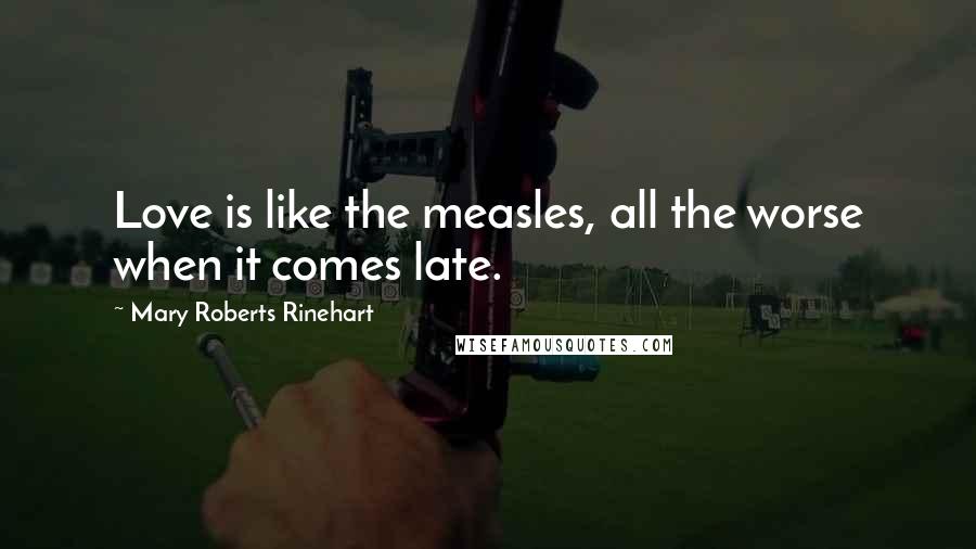 Mary Roberts Rinehart Quotes: Love is like the measles, all the worse when it comes late.