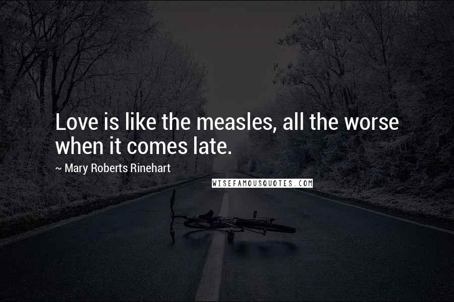 Mary Roberts Rinehart Quotes: Love is like the measles, all the worse when it comes late.
