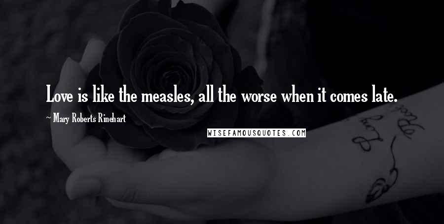 Mary Roberts Rinehart Quotes: Love is like the measles, all the worse when it comes late.