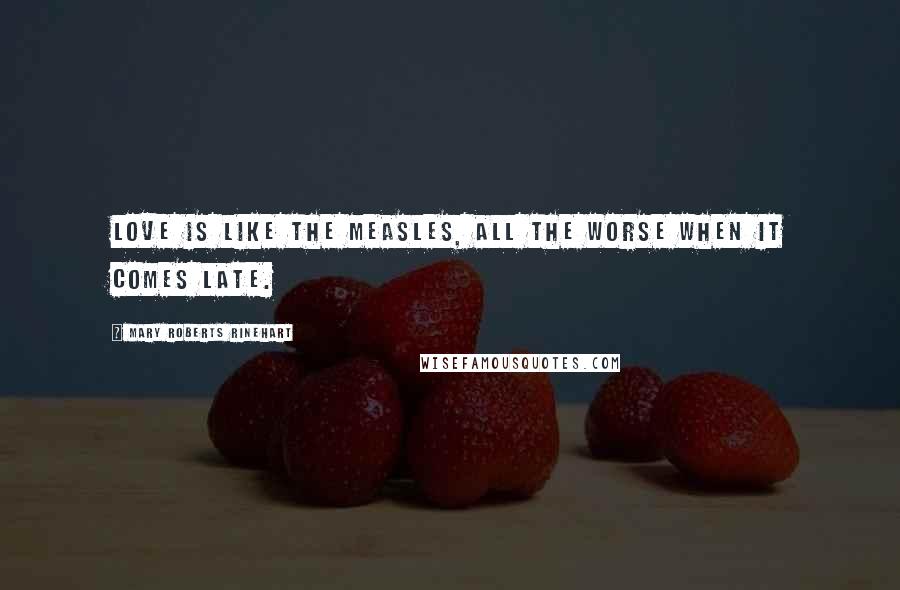Mary Roberts Rinehart Quotes: Love is like the measles, all the worse when it comes late.