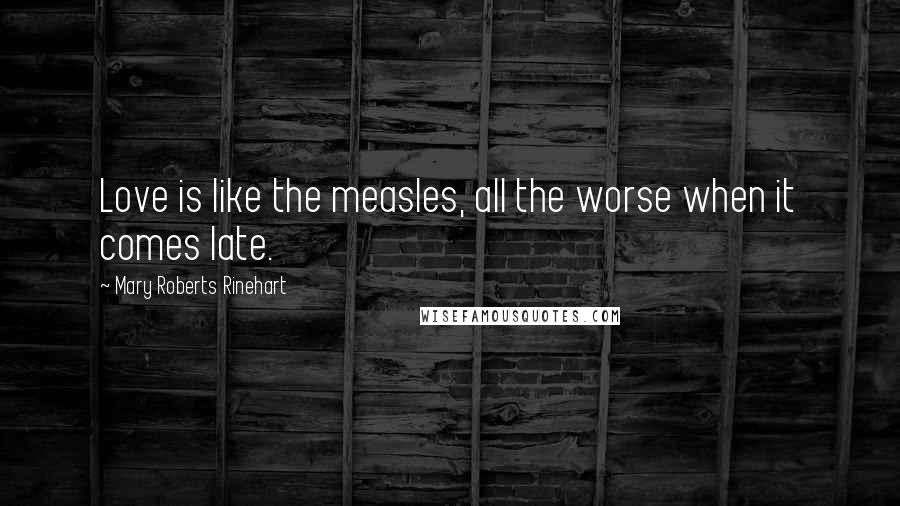 Mary Roberts Rinehart Quotes: Love is like the measles, all the worse when it comes late.