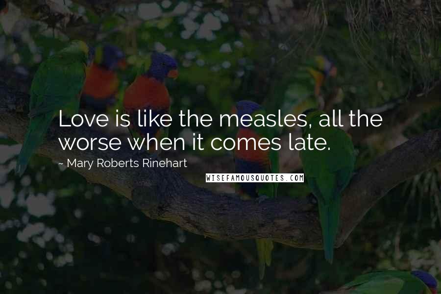 Mary Roberts Rinehart Quotes: Love is like the measles, all the worse when it comes late.