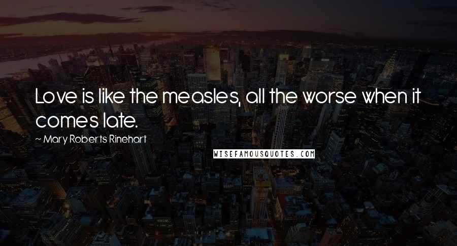 Mary Roberts Rinehart Quotes: Love is like the measles, all the worse when it comes late.
